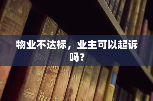 物业不达标，业主可以起诉吗？