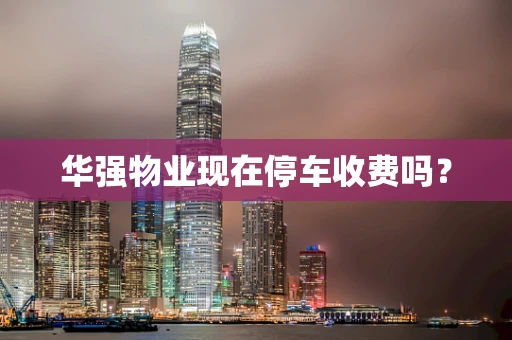 华强物业现在停车收费吗？