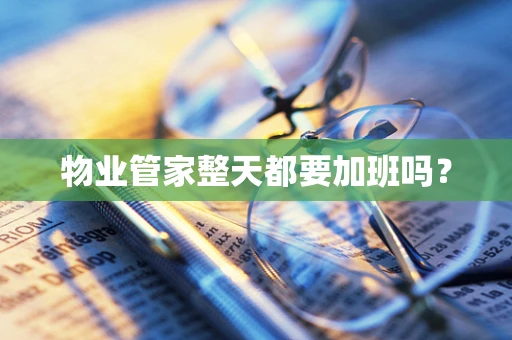物业管家整天都要加班吗？