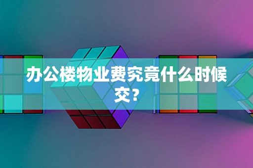 办公楼物业费究竟什么时候交？