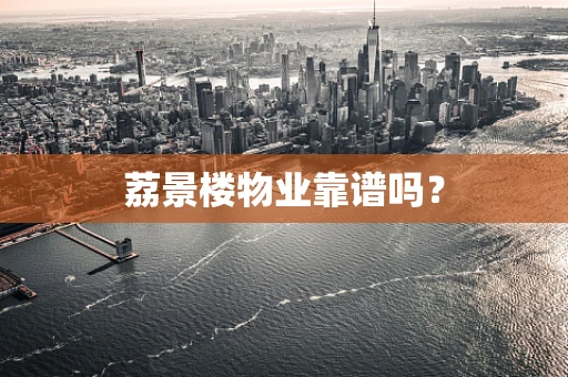 荔景楼物业靠谱吗？