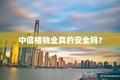 中信楼物业真的安全吗？