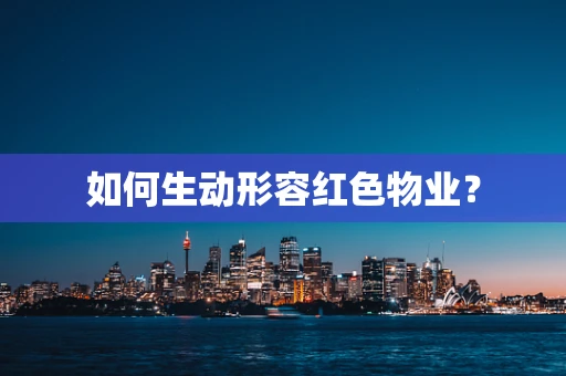 如何生动形容红色物业？