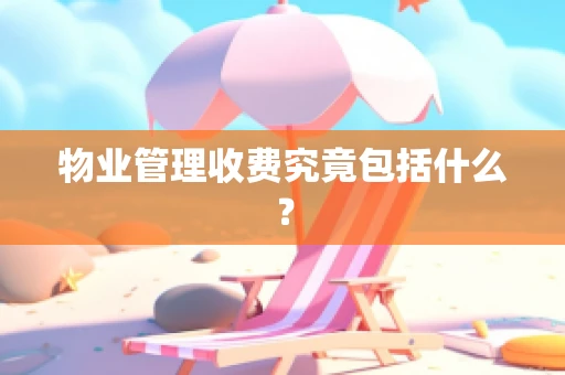 物业管理收费究竟包括什么？
