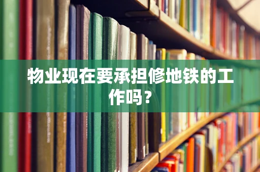 物业现在要承担修地铁的工作吗？