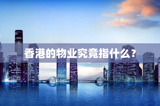 香港的物业究竟指什么？