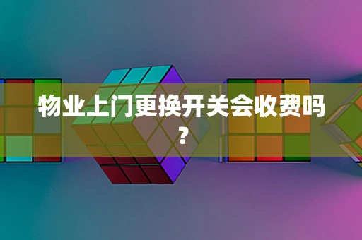 物业上门更换开关会收费吗？