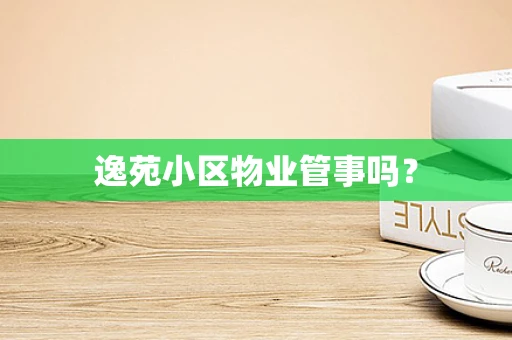 逸苑小区物业管事吗？