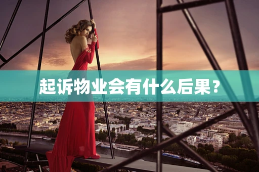起诉物业会有什么后果？