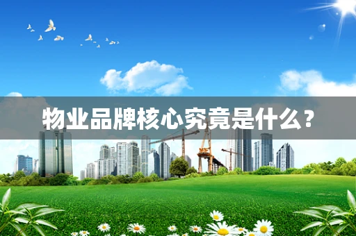 物业品牌核心究竟是什么？