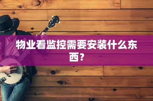 物业看监控需要安装什么东西？