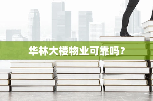 华林大楼物业可靠吗？
