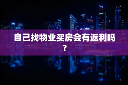 自己找物业买房会有返利吗？