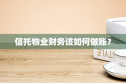 信托物业财务该如何做账？