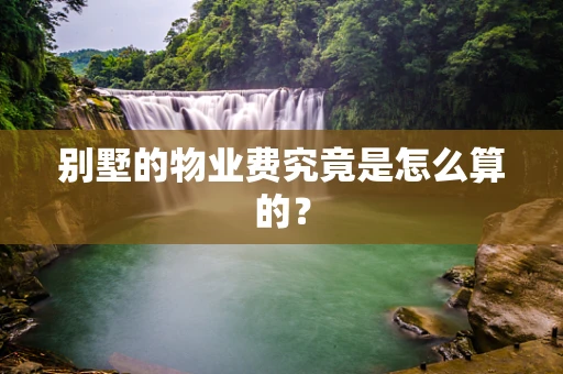 别墅的物业费究竟是怎么算的？