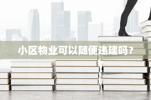 小区物业可以随便违建吗？