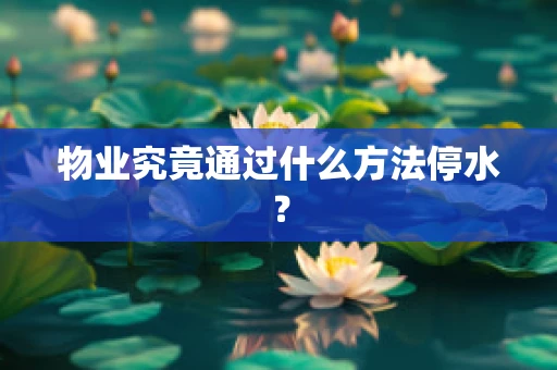 物业究竟通过什么方法停水？