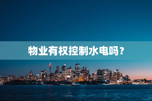 物业有权控制水电吗？