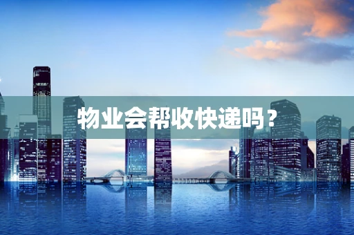 物业会帮收快递吗？