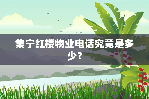 集宁红楼物业电话究竟是多少？