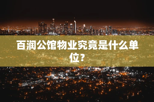 百润公馆物业究竟是什么单位？