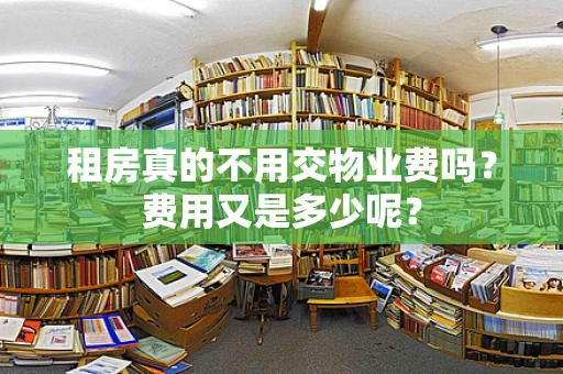 租房真的不用交物业费吗？费用又是多少呢？