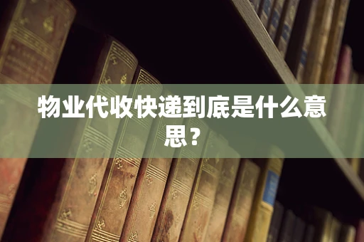 物业代收快递到底是什么意思？