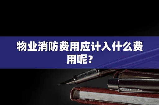 物业消防费用应计入什么费用呢？