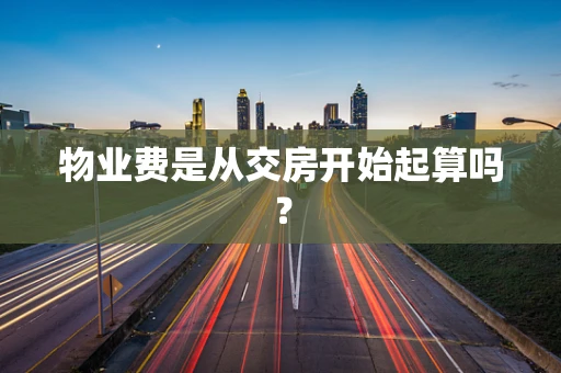 物业费是从交房开始起算吗？