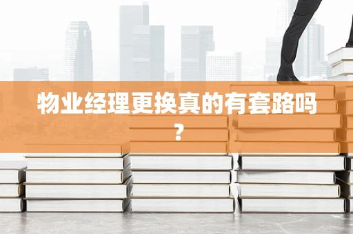 物业经理更换真的有套路吗？
