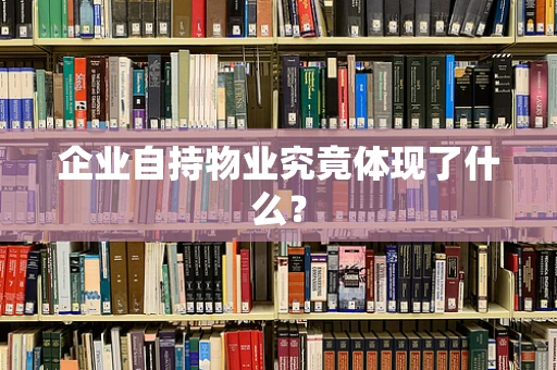 企业自持物业究竟体现了什么？