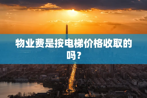 物业费是按电梯价格收取的吗？
