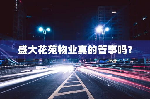 盛大花苑物业真的管事吗？