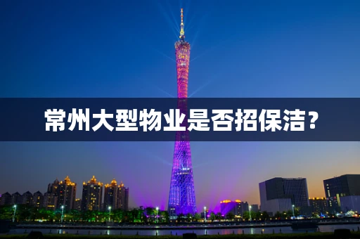 常州大型物业是否招保洁？