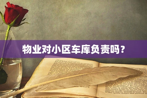 物业对小区车库负责吗？