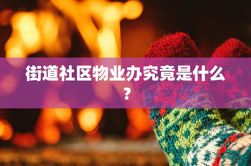 街道社区物业办究竟是什么？