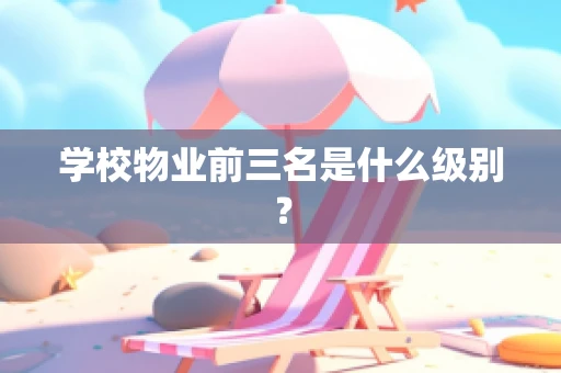 学校物业前三名是什么级别？