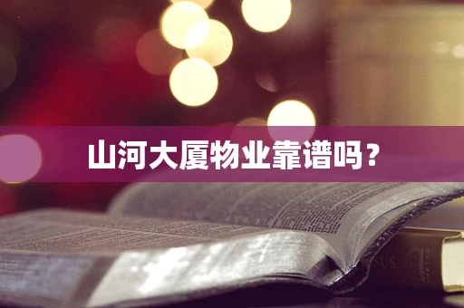 山河大厦物业靠谱吗？