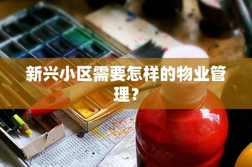 新兴小区需要怎样的物业管理？