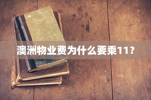 澳洲物业费为什么要乘11？