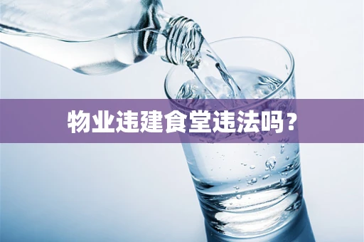 物业违建食堂违法吗？