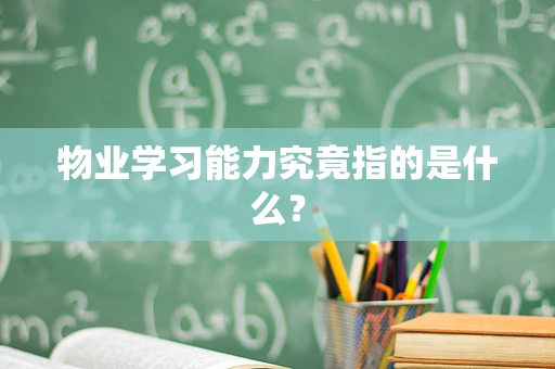 物业学习能力究竟指的是什么？