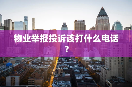 物业举报投诉该打什么电话？