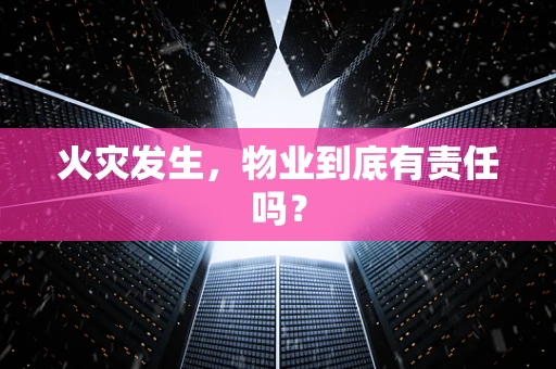 火灾发生，物业到底有责任吗？