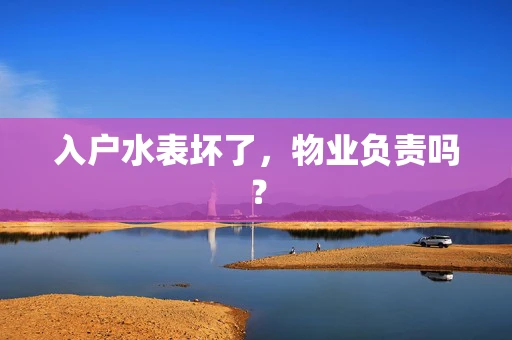 入户水表坏了，物业负责吗？