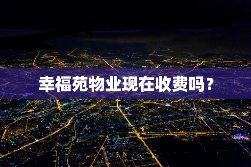 幸福苑物业现在收费吗？