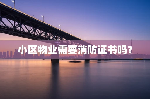小区物业需要消防证书吗？