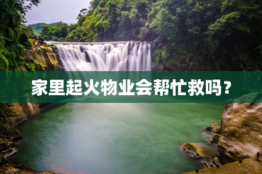 家里起火物业会帮忙救吗？