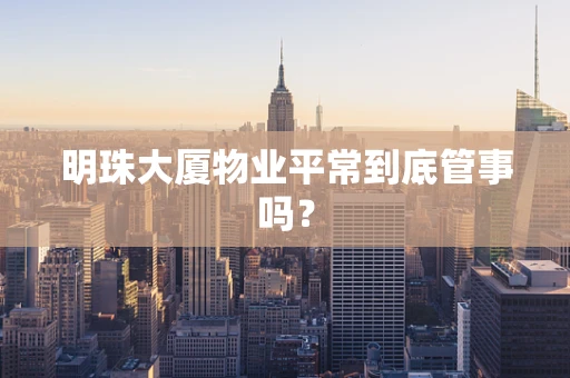 明珠大厦物业平常到底管事吗？