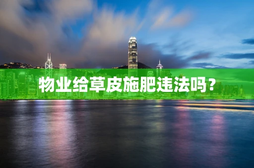 物业给草皮施肥违法吗？